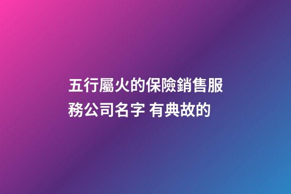 五行屬火的保險銷售服務公司名字 有典故的-第1張-公司起名-玄機派
